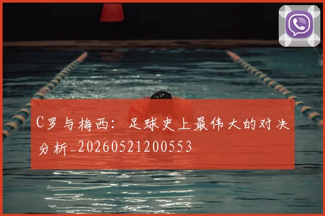 C罗与梅西：足球史上最伟大的对决分析_20260521200553