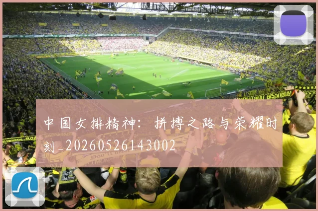中国女排精神：拼搏之路与荣耀时刻_20260526143002