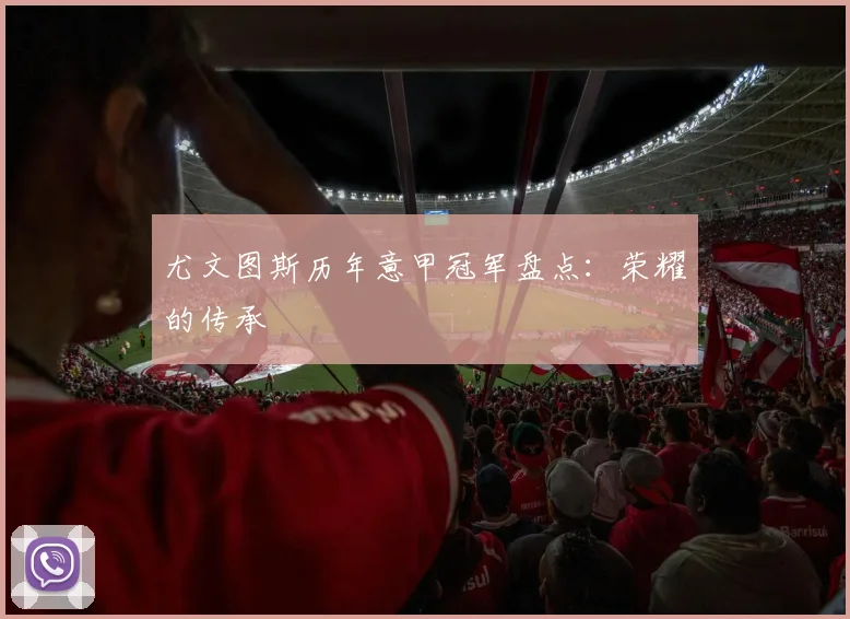 尤文图斯历年意甲冠军盘点：荣耀的传承