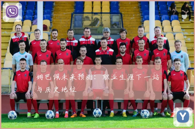 姆巴佩未来预测：职业生涯下一站与历史地位