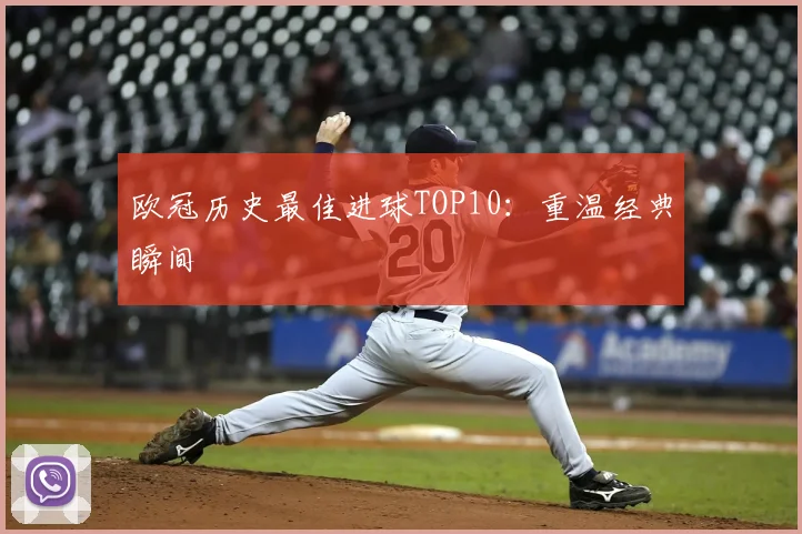 欧冠历史最佳进球TOP10：重温经典瞬间