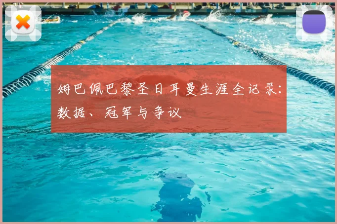 姆巴佩巴黎圣日耳曼生涯全记录：数据、冠军与争议