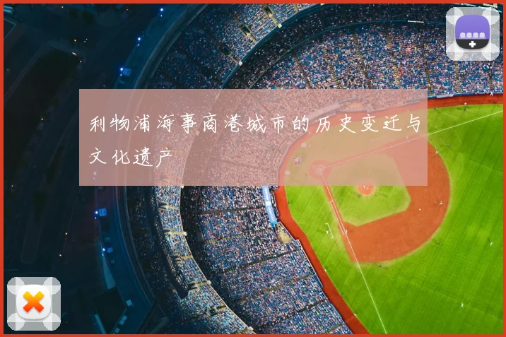 利物浦海事商港城市的历史变迁与文化遗产