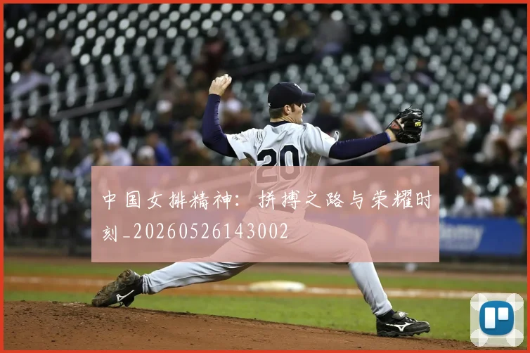 中国女排精神：拼搏之路与荣耀时刻_20260526143002