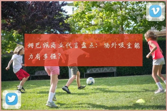 姆巴佩商业代言盘点：场外吸金能力有多强？