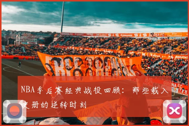 NBA季后赛经典战役回顾：那些载入史册的逆转时刻