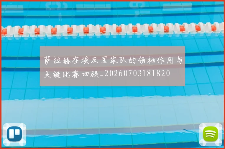 萨拉赫在埃及国家队的领袖作用与关键比赛回顾_20260703181820