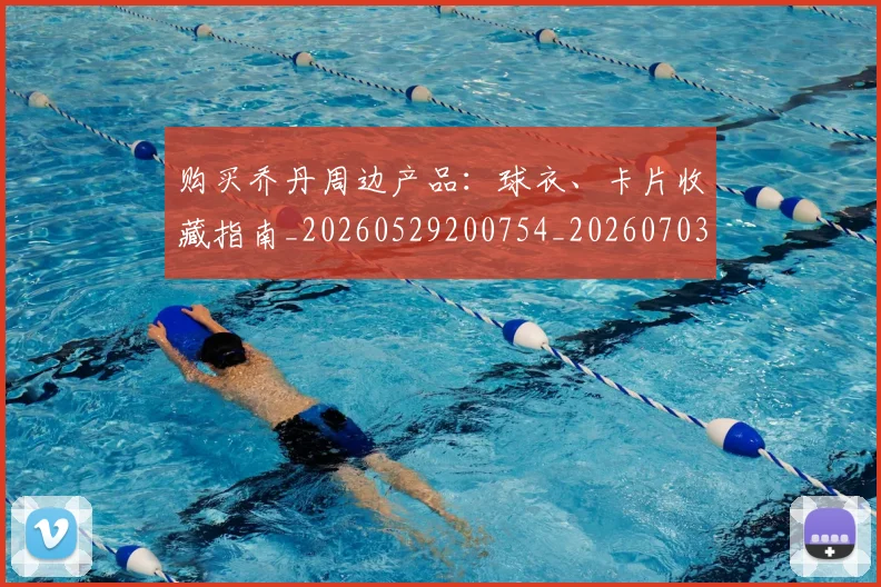 购买乔丹周边产品：球衣、卡片收藏指南_20260529200754_20260703182004