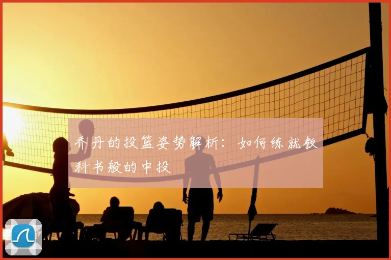 乔丹的投篮姿势解析：如何练就教科书般的中投