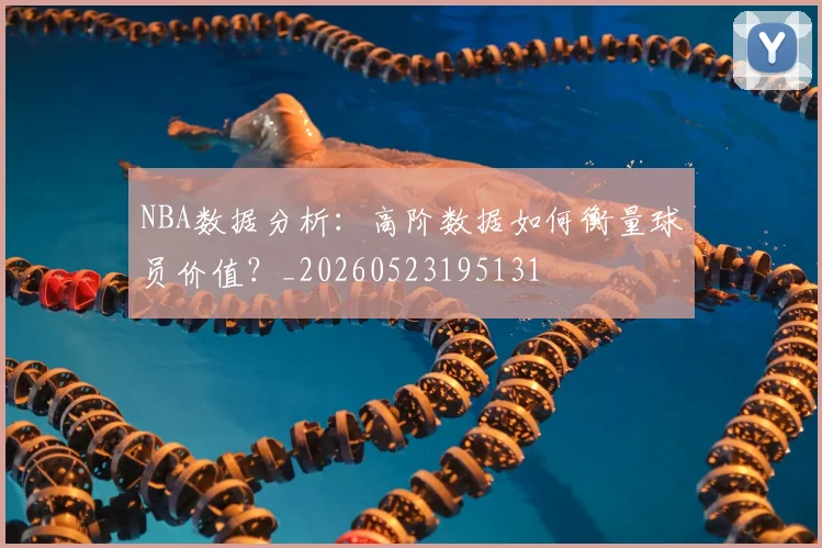 NBA数据分析：高阶数据如何衡量球员价值？_20260523195131