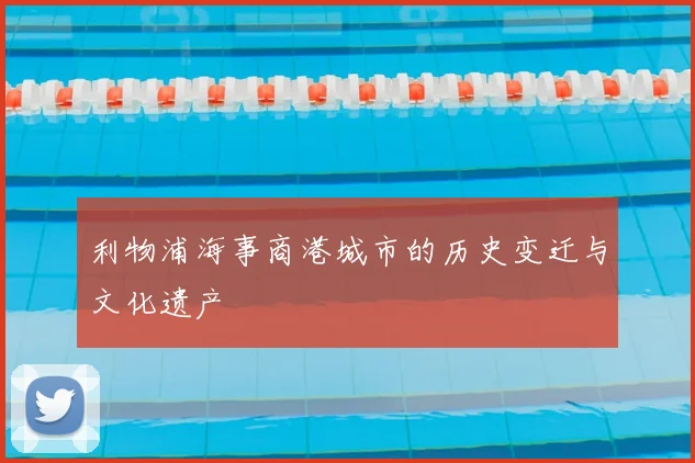 利物浦海事商港城市的历史变迁与文化遗产
