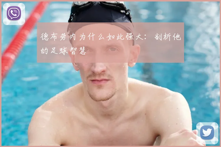 德布劳内为什么如此强大：剖析他的足球智慧