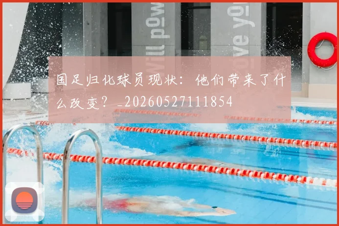 国足归化球员现状：他们带来了什么改变？_20260527111854