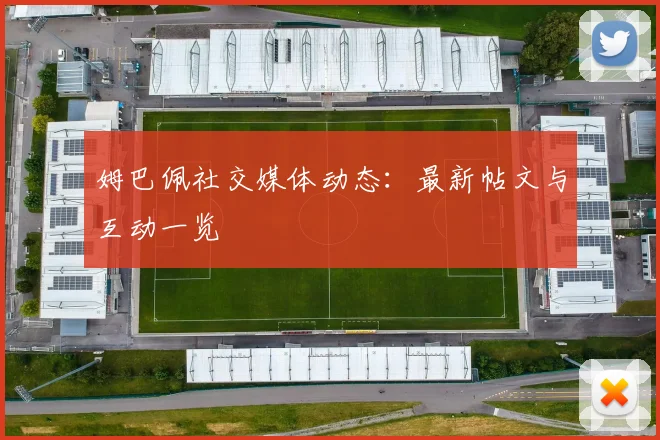 姆巴佩社交媒体动态：最新帖文与互动一览