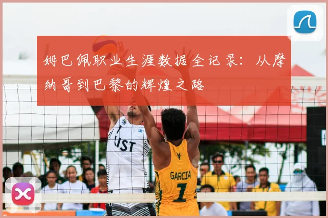 姆巴佩职业生涯数据全记录：从摩纳哥到巴黎的辉煌之路