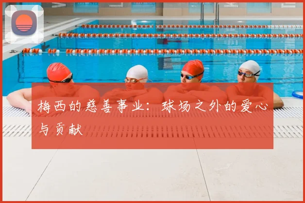 梅西的慈善事业：球场之外的爱心与贡献