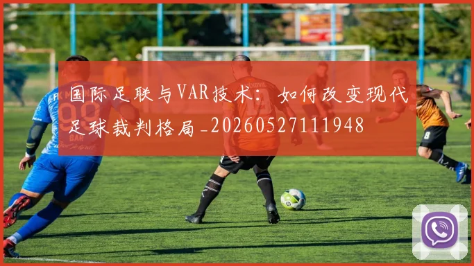 国际足联与VAR技术：如何改变现代足球裁判格局_20260527111948