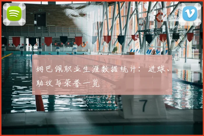 姆巴佩职业生涯数据统计：进球、助攻与荣誉一览