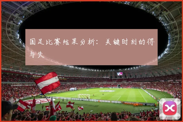 国足比赛结果分析：关键时刻的得与失