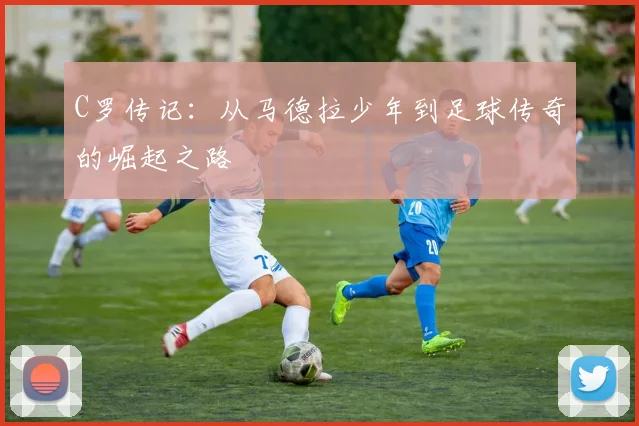C罗传记：从马德拉少年到足球传奇的崛起之路