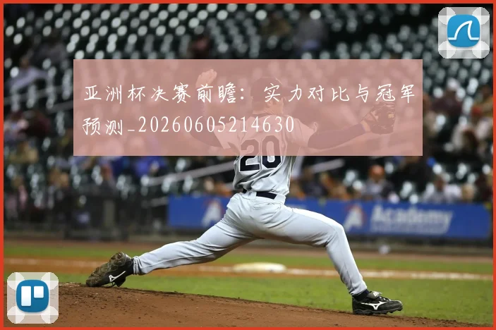 亚洲杯决赛前瞻:实力对比与冠军预测_20260605214630