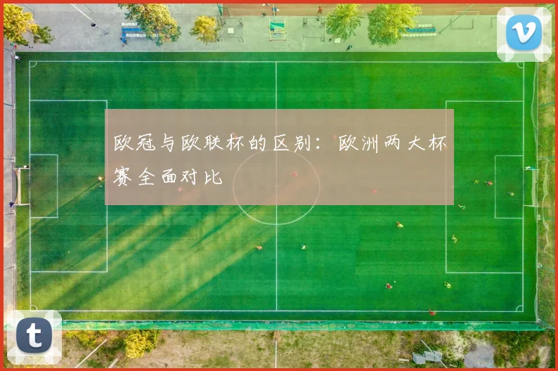 欧冠与欧联杯的区别：欧洲两大杯赛全面对比