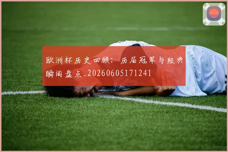 欧洲杯历史回顾：历届冠军与经典瞬间盘点_20260605171241