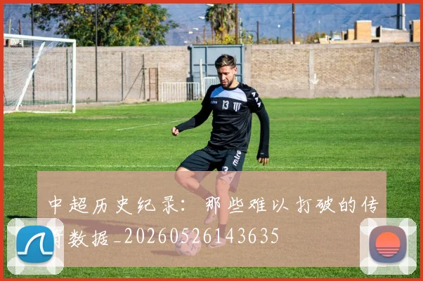 中超历史纪录：那些难以打破的传奇数据_20260526143635