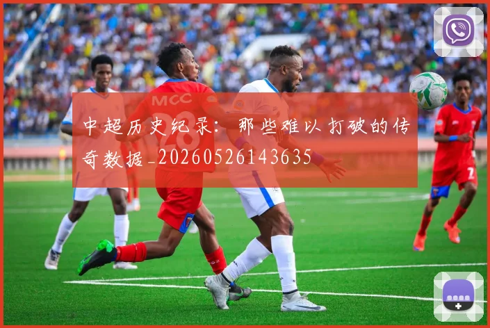 中超历史纪录：那些难以打破的传奇数据_20260526143635