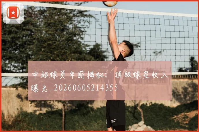 中超球员年薪揭秘:顶级球星收入曝光_20260605214355