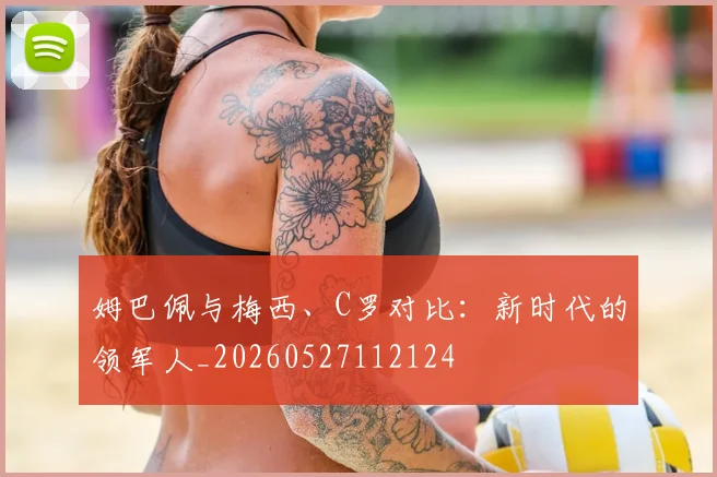 姆巴佩与梅西、C罗对比：新时代的领军人_20260527112124