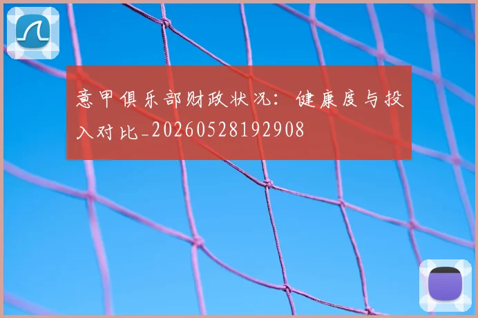 意甲俱乐部财政状况：健康度与投入对比_20260528192908