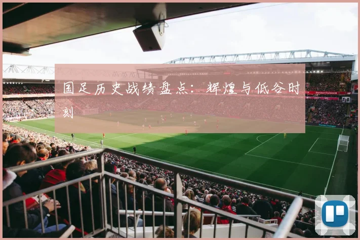 国足历史战绩盘点：辉煌与低谷时刻