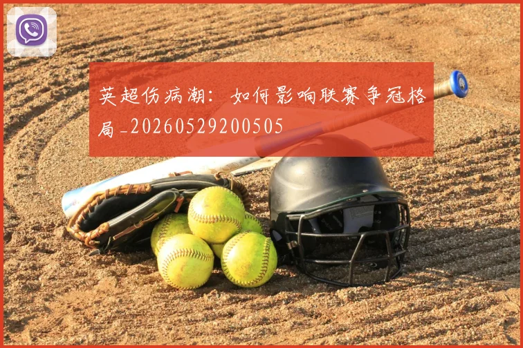 英超伤病潮：如何影响联赛争冠格局_20260529200505
