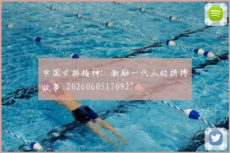 中国女排精神：激励一代人的拼搏故事_20260605170927