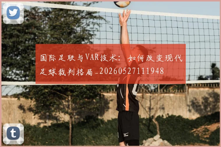 国际足联与VAR技术：如何改变现代足球裁判格局_20260527111948