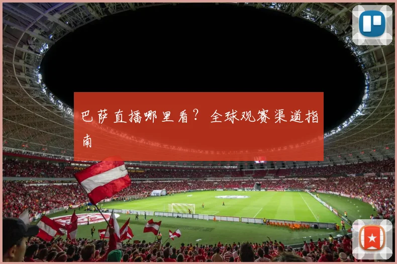 巴萨直播哪里看？全球观赛渠道指南