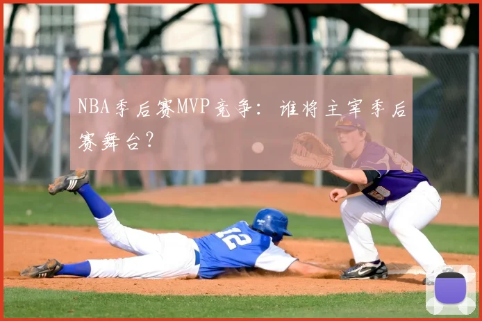 NBA季后赛MVP竞争：谁将主宰季后赛舞台？