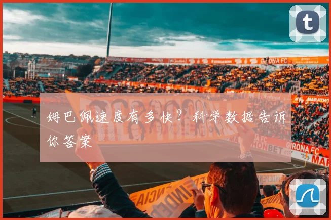 姆巴佩速度有多快？科学数据告诉你答案