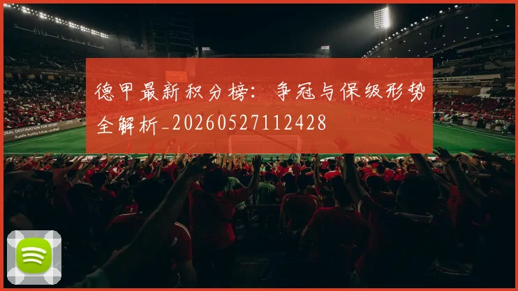 德甲最新积分榜：争冠与保级形势全解析_20260527112428
