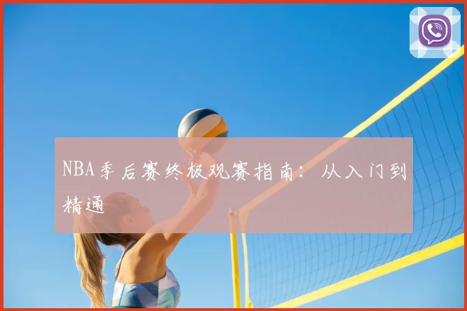 NBA季后赛终极观赛指南：从入门到精通