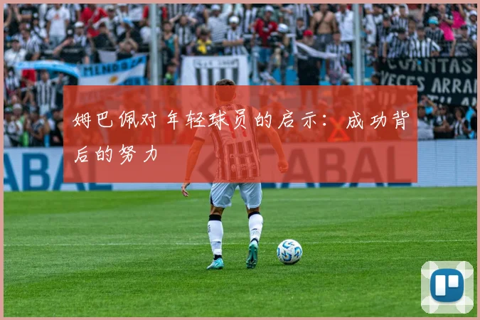 姆巴佩对年轻球员的启示：成功背后的努力