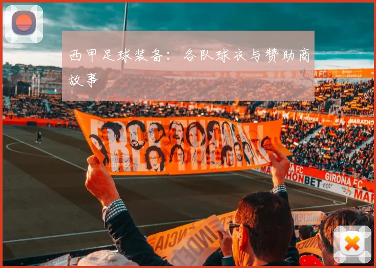 西甲足球装备：各队球衣与赞助商故事