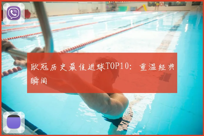 欧冠历史最佳进球TOP10：重温经典瞬间