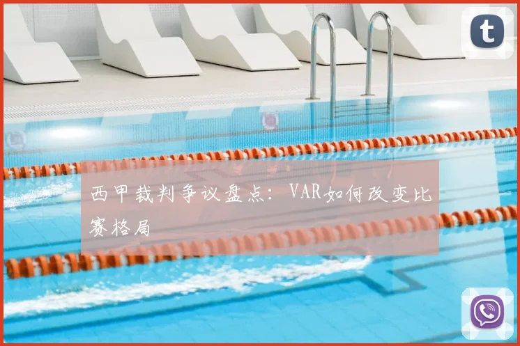 西甲裁判争议盘点：VAR如何改变比赛格局