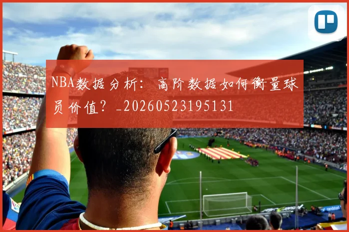 NBA数据分析：高阶数据如何衡量球员价值？_20260523195131