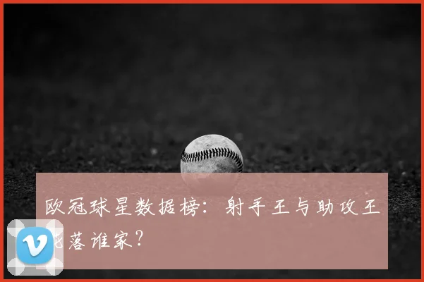 欧冠球星数据榜：射手王与助攻王花落谁家？