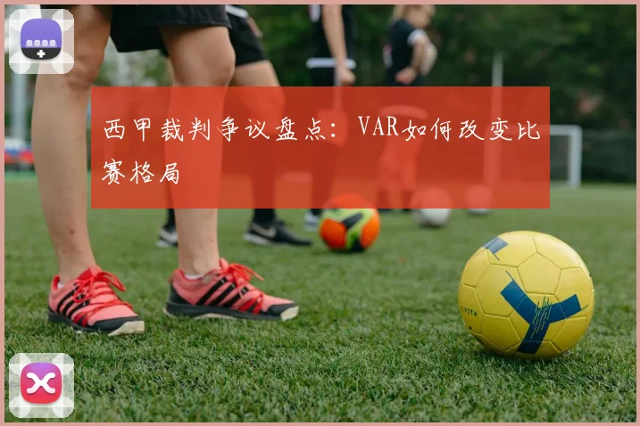 西甲裁判争议盘点：VAR如何改变比赛格局