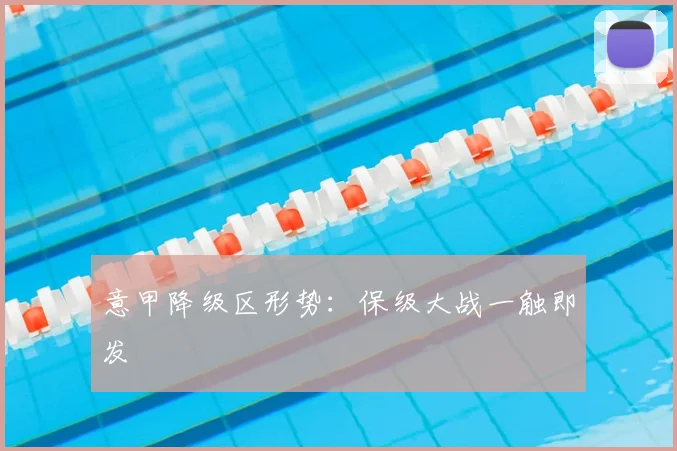 意甲降级区形势：保级大战一触即发